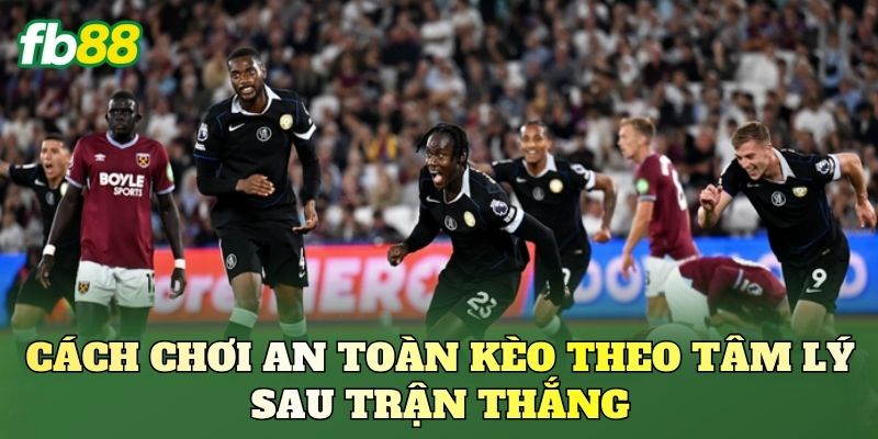 Cách chơi an toàn kèo theo tâm lý sau trận thắng