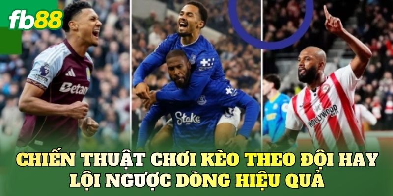 Chiến thuật chơi kèo theo đội hay lội ngược dòng hiệu quả