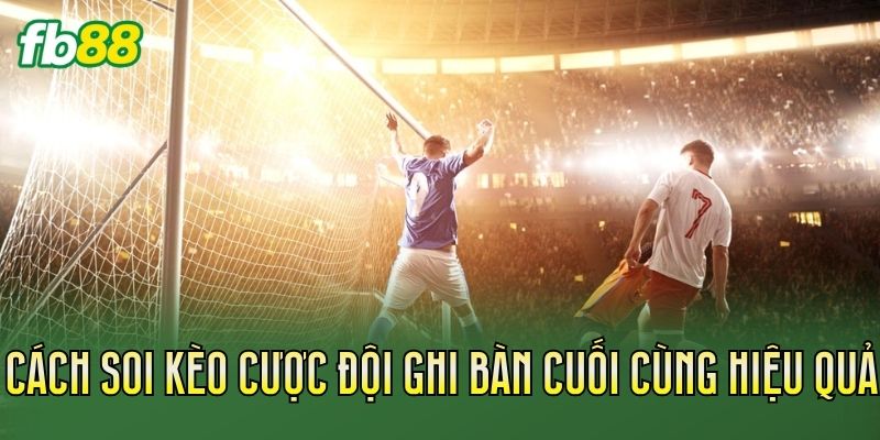 Cách soi kèo cược đội ghi bàn cuối cùng hiệu quả