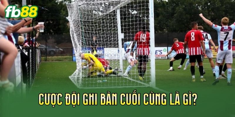 Cược đội ghi bàn cuối cùng là gì?
