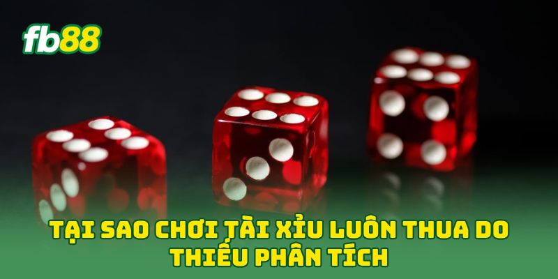 Tại Sao Chơi Tài Xỉu Luôn Thua do thiếu phân tích