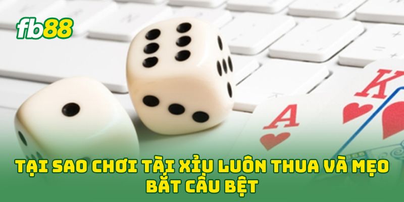 Tại Sao Chơi Tài Xỉu Luôn Thua và mẹo bắt cầu bệt