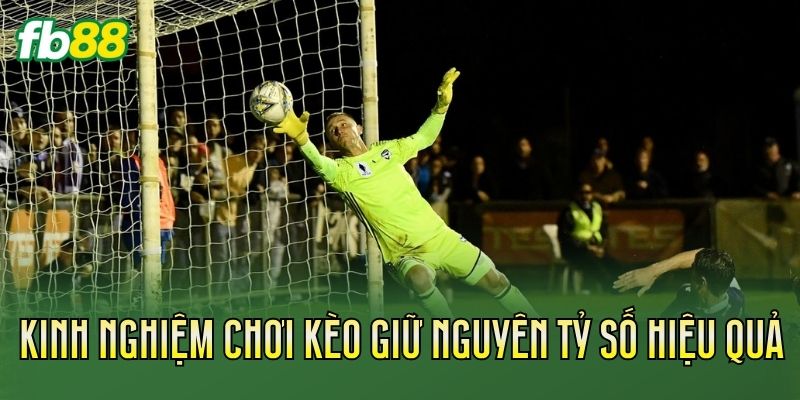 Kinh nghiệm chơi kèo giữ nguyên tỷ số hiệu quả