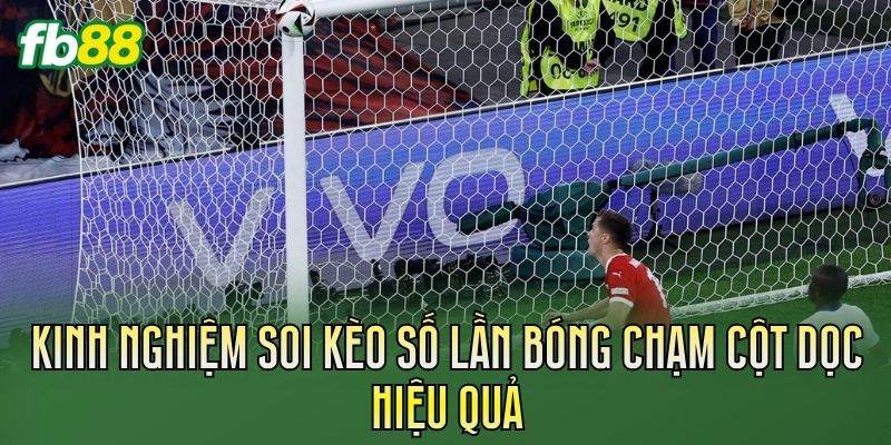 Kinh nghiệm soi kèo số lần bóng chạm cột dọc hiệu quả