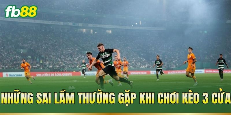 Kèo 3 Cửa – Phân Biệt Các Cửa Và Cách Tính Kết Quả Kèo 3 Những sai lầm thường gặp khi chơi kèo 3 cửa