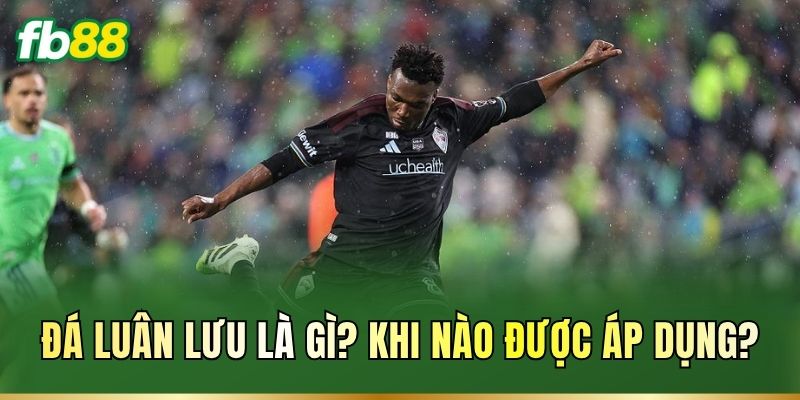 Đá Luân Lưu Là Gì? Luật Sút Và Cách Tính Kết Quả Kèo 1 Đá luân lưu là gì? Khi nào được áp dụng?