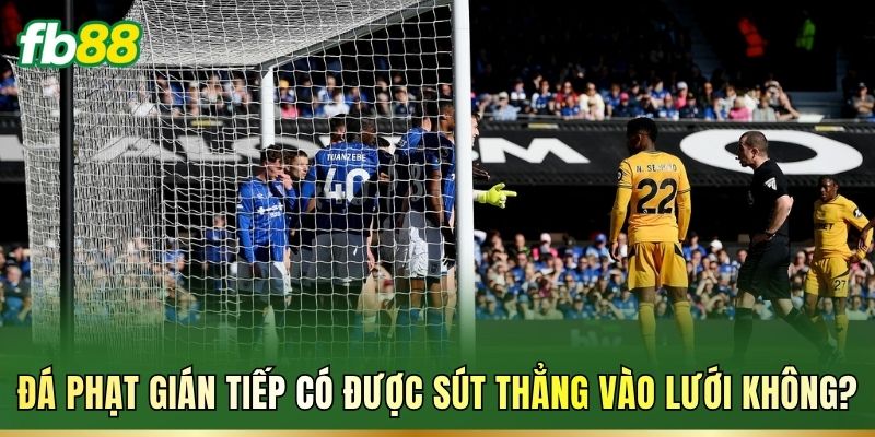 Đá phạt gián tiếp có được sút thẳng vào lưới không?