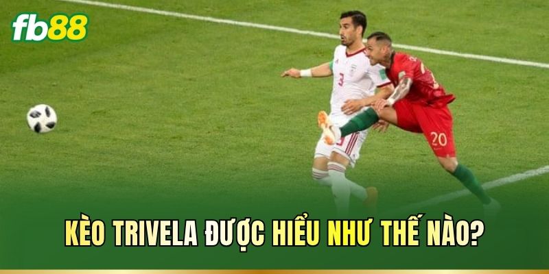 Kèo Trivela được hiểu như thế nào?
