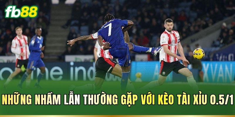 Tài Xỉu 0.5/1: Cách Đọc Kèo Và Tính Thắng Thua Chuẩn FB88 3 Những nhầm lẫn thường gặp với kèo Tài Xỉu 0.5/1