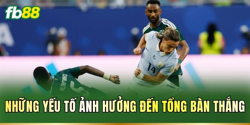 Những yếu tố ảnh hưởng đến tổng bàn thắng